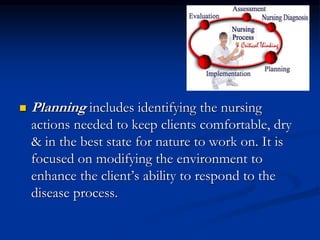  Planning includes identifying the nursing
actions needed to keep clients comfortable, dry
& in the best state for nature...