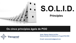 Os cinco princípios ágeis de POO
Autor: Ramon Valerio da Silva
Desenvolvedor de Sistemas na Tecgraf PUC-RIO
E-mail: ramonvalerios@gmail.com
 