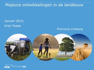 Majeure ontwikkelingen in de landbouw
Provincie Limburg
Januari 2015,
Krijn Poppe
 