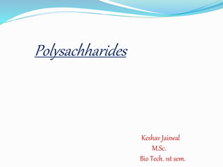 Polysachharides
Keshav Jaiswal
M.Sc.
Bio Tech. 1st sem.
 
