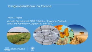 Kringlooplandbouw na Corona
Krijn J. Poppe
Virtuele Bijeenkomst ZLTO / Delphy / Provincie Zeeland,
vanuit de Rusthoeve Colijnsplaat, mei 2020
 