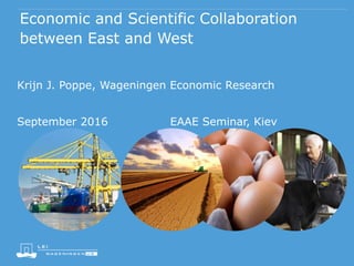 Economic and Scientific Collaboration
between East and West
Krijn J. Poppe, Wageningen Economic Research
September 2016 EAAE Seminar, Kiev
 