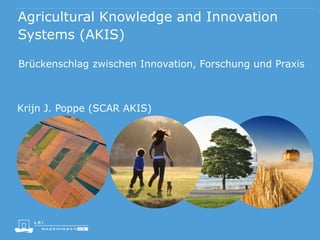 Agricultural Knowledge and Innovation
Systems (AKIS)
Brückenschlag zwischen Innovation, Forschung und Praxis
Krijn J. Poppe (SCAR AKIS)
 