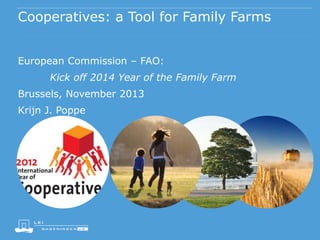 Cooperatives: a Tool for Family Farms
European Commission – FAO:
Kick off 2014 Year of the Family Farm
Brussels, November 2013
Krijn J. Poppe

 