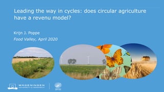 Leading the way in cycles: does circular agriculture
have a revenu model?
Krijn J. Poppe
Food Valley, April 2020
 