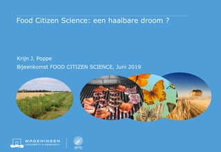 Food Citizen Science: een haalbare droom ?
Krijn J. Poppe
Bijeenkomst FOOD CITIZEN SCIENCE, Juni 2019
 