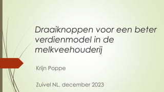 Draaiknoppen voor een beter
verdienmodel in de
melkveehouderij
Krijn Poppe
Zuivel NL, december 2023
 