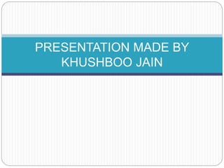 PRESENTATION MADE BY
KHUSHBOO JAIN
 