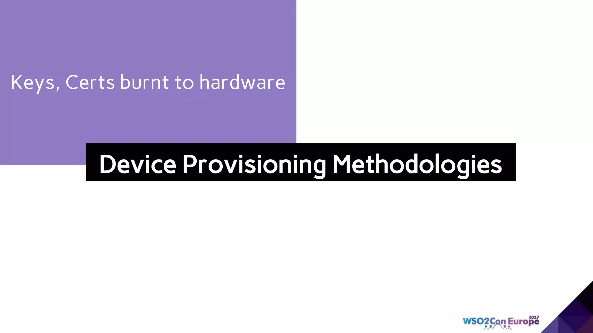 Keys, Certs burnt to hardware
Device Provisioning Methodologies
 