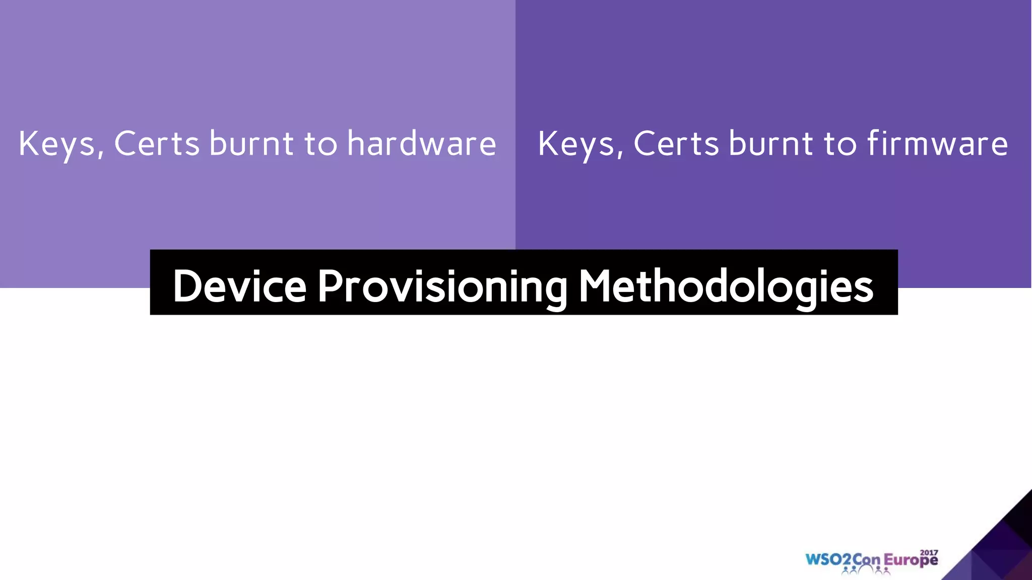 Keys, Certs burnt to hardware Keys, Certs burnt to firmware
Device Provisioning Methodologies
 