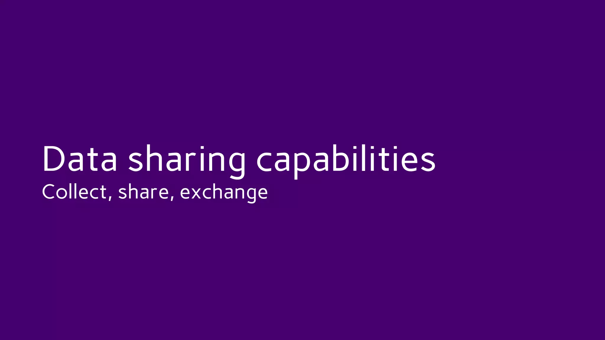 Data sharing capabilities
Collect, share, exchange
 
