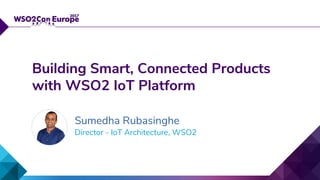 Director - IoT Architecture, WSO2
Building Smart, Connected Products
with WSO2 IoT Platform
Sumedha Rubasinghe
 