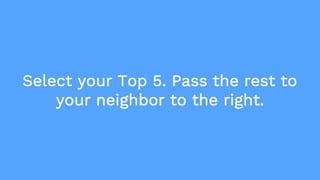 Select your Top 5. Pass the rest to
your neighbor to the right.
 