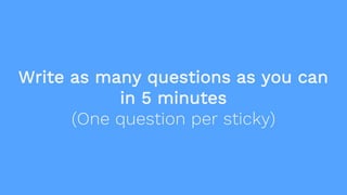 Write as many questions as you can
in 5 minutes
(One question per sticky)
 