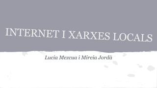 INTERNET I XARXES LO

CALS

Lucia Mezcua i Mireia Jordà

 