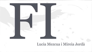 FI

Lucia Mezcua i Mireia Jordà

 