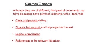 Common Elements
Although they are all different, the types of documents we
have discussed have common elements when done well
• Clear and precise writing
• Figures that support and help organize the text
• Logical organization
• References to the relevant literature
 