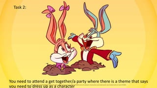You need to attend a get together/a party where there is a theme that says
you need to dress up as a character
Task 2:
 