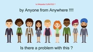 by Anyone from Anywhere !!!!
Is there a problem with this ?
Is Wikipedia CURATED ?
 