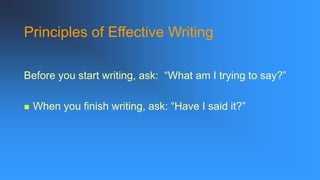 Principles of Effective Writing
Before you start writing, ask: “What am I trying to say?”
 When you finish writing, ask: “Have I said it?”
 