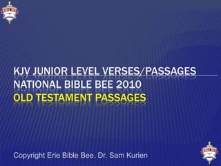 KJV Junior Level VERSES/PassagesNational Bible Bee 2010OLD TESTAMENT PASSAGES  Copyright Erie Bible Bee. Dr. Sam Kurien 