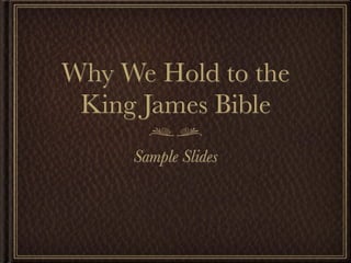 Why We Hold to the
 King James Bible
     Sample Slides
 
