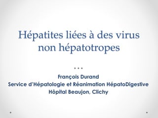 Hépatites liées à des virus
non hépatotropes
François Durand
Service d’Hépatologie et Réanimation HépatoDigestive
Hôpital Beaujon, Clichy
 