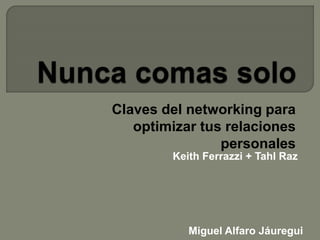 Claves del networking para
optimizar tus relaciones
personales
Keith Ferrazzi + Tahl Raz
Miguel Alfaro Jáuregui
 