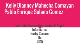 Kelly Dianney Mahecha Comayan
Pablo Enrique Solano Gomez
Instituto Tecnico Empresarial El Yopal
Informatica
Norby Caceres
9c
2015
 