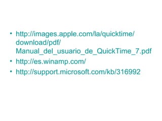 http:// images.apple.com /la/ quicktime / download / pdf / Manual_del_usuario_de_QuickTime _7. pdf http://es.winamp.com/ http://support.microsoft.com/kb/316992 