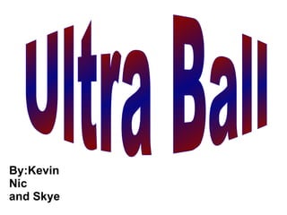 By:Kevin  Nic and Skye Ultra Ball 