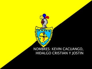 NOMBRES: KEVIN CACUANGO,
HIDALGO CRISTIAN Y JOSTIN

 