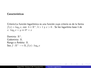 nicion. 
La funcion logartmica con base b; b 2 R+; b6= 1, la funcion 
f : R+ ! R, de 