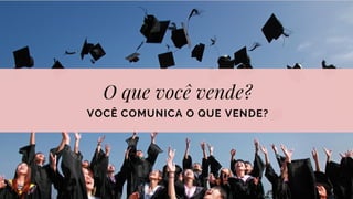 O que você vende?
VOCÊ COMUNICA O QUE VENDE?
 