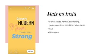 Mais no Insta
Stories (texto, normal, boomerang,
superzoom, foco, rebobinar, mãos livres)
Live
Destaques
 
