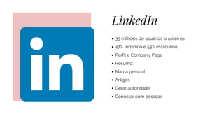 LinkedIn
35 milhões de usuários brasileiros
47% feminino e 53% masculino
Perfil e Company Page
Resumo:
Marca pessoal
Artigos
Gerar autoridade
Conectar com pessoas
 