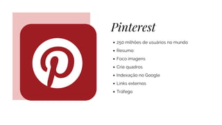Pinterest
250 milhões de usuários no mundo
Resumo:
Foco imagens
Crie quadros
Indexação no Google
Links externos
Tráfego
 
