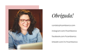 Obrigada!
contato@hzambianco.com
instagram.com/hzambianco
facebook.com/hzambianco
linkedin.com/in/hzambianco
 