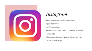Instagram
68 milhões de usuários no Brasil
59% feminino
41% masculino
Funcionalidades: perfil comercial, stories e
anúncio...