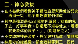 二、神必救拔
 在本卷我們看到神不斷地施恩幫助他的兒女
，透過十災，也不斷呼籲我們悔改
 其中最強烈是4:23 我對你說過：容我的兒
子去，好事奉我。你還是不肯容他去。看哪
，我要殺你的長子。』」(對剛硬之人)
 不要誤解神是濫愛，甚至與祂為敵，要順服
 神是守約施慈愛，卻也追討罪到三、四代
 