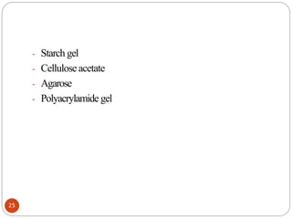 - Starch gel
- Cellulose acetate
- Agarose
- Polyacrylamide gel
25
 