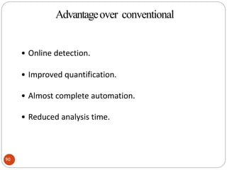 Advantageover
conventional
• Online detection.
• Improved quantification.
• Almost complete automation.
• Reduced analysis time.
90
Advantageover conventional
 