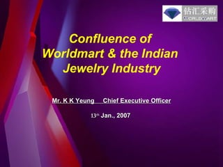 Confluence of  Worldmart & the Indian  Jewelry Industry Mr. K K Yeung   Chief Executive Officer 13 th   Jan., 2007   