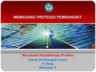 MEMASANG PROTEKSI PEMBANGKIT
Memahami Pemeliharaan Proteksi
Teknik Pembangkit Listrik
1st
Class
Semester 2
 