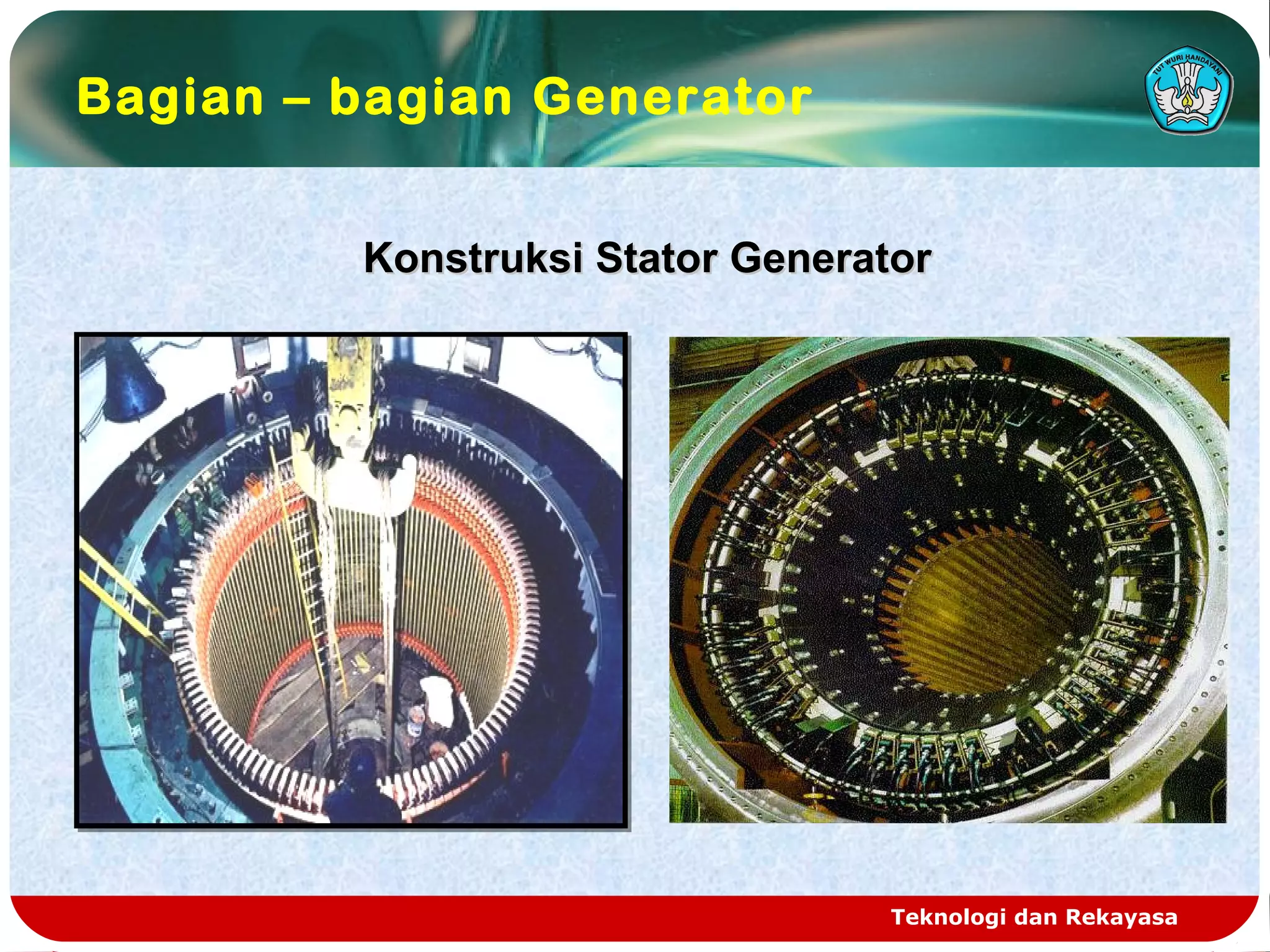 Teknologi dan Rekayasa
Konstruksi Stator GeneratorKonstruksi Stator Generator
Bagian – bagian Generator
 