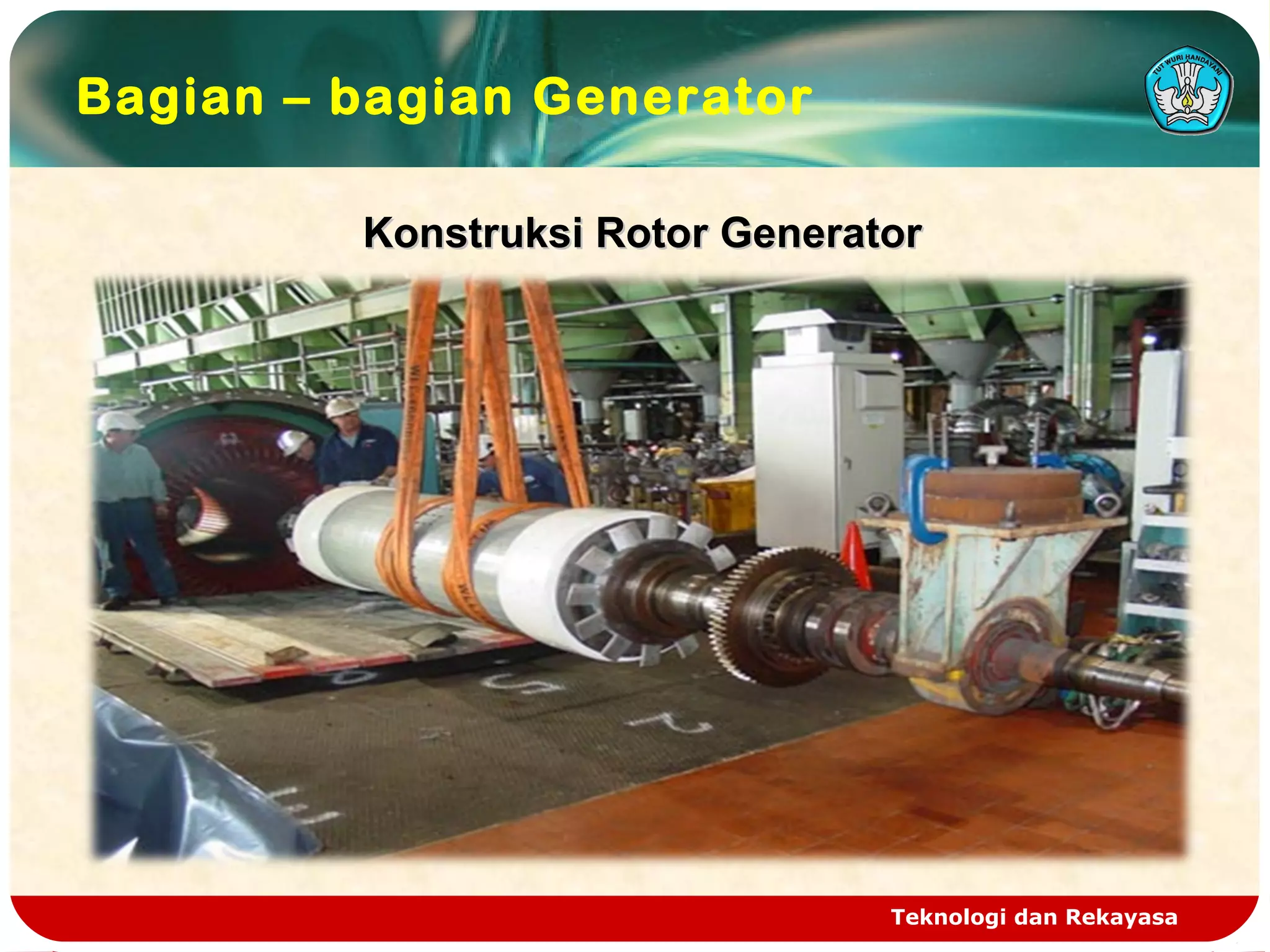 Teknologi dan Rekayasa
Bagian – bagian Generator
Konstruksi Rotor GeneratorKonstruksi Rotor Generator
 