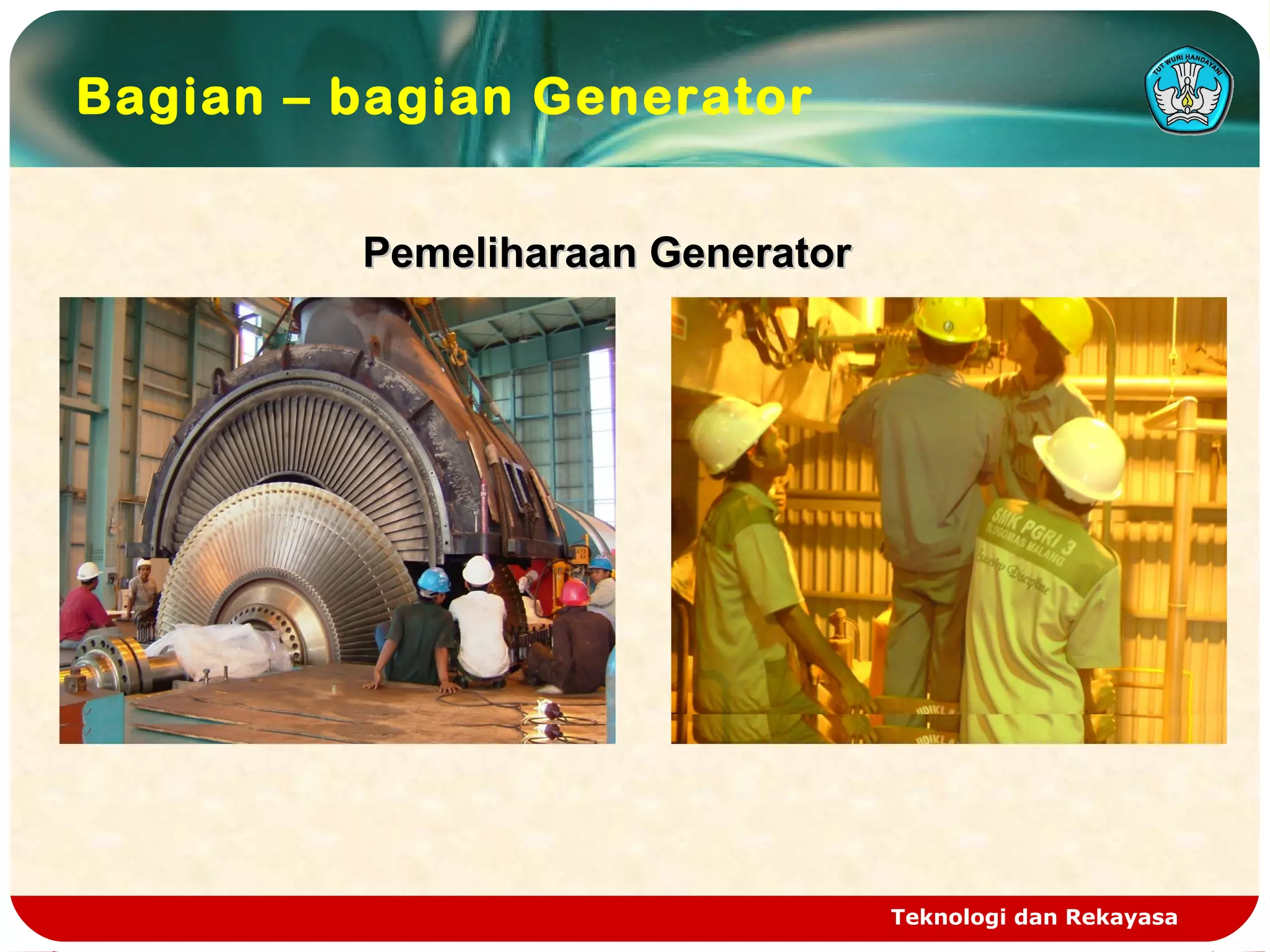 Teknologi dan Rekayasa
Bagian – bagian Generator
Pemeliharaan GeneratorPemeliharaan Generator
 