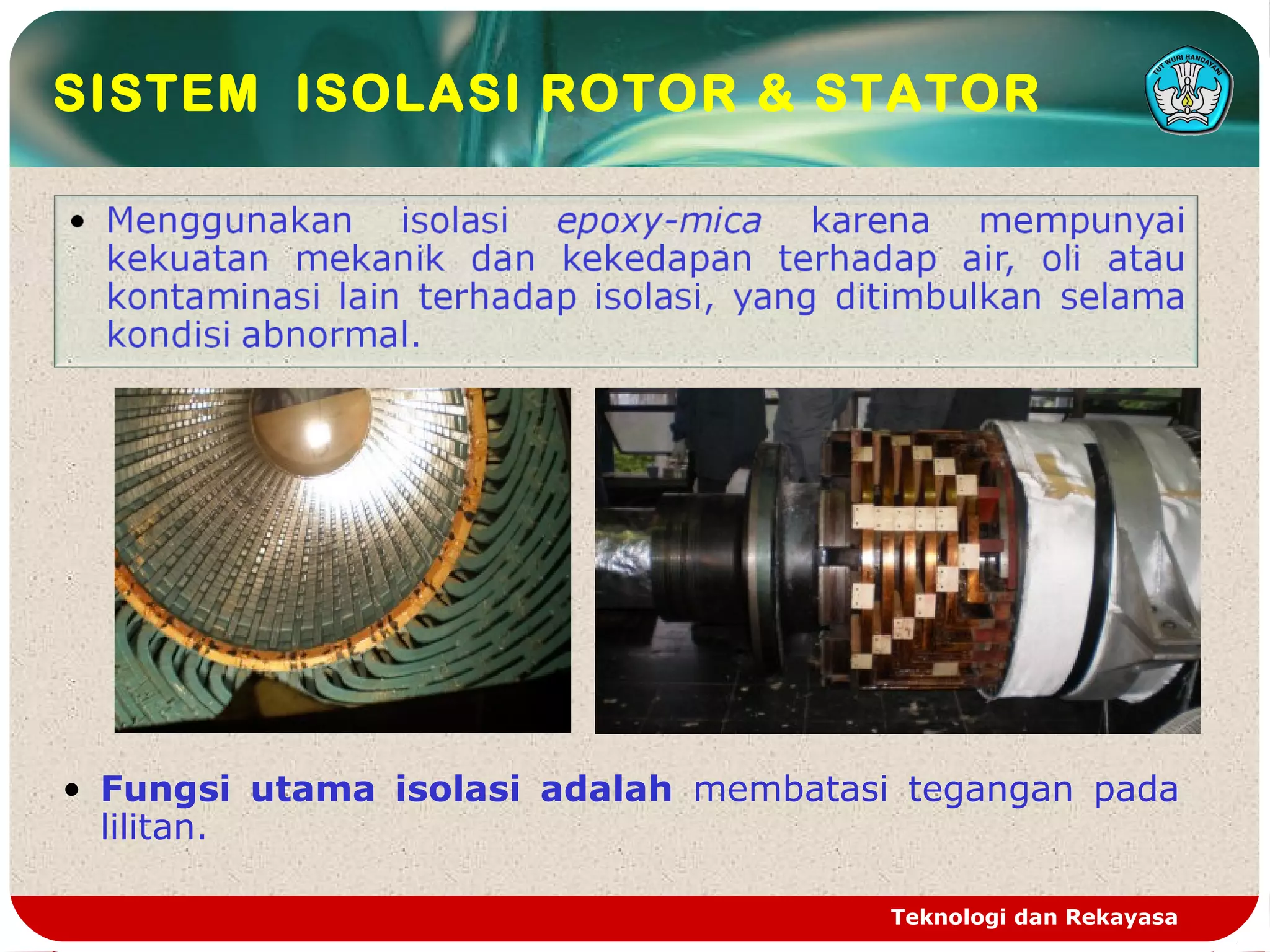 Teknologi dan Rekayasa
SISTEM ISOLASI ROTOR & STATOR
• Fungsi utama isolasi adalah membatasi tegangan pada
lilitan.
 