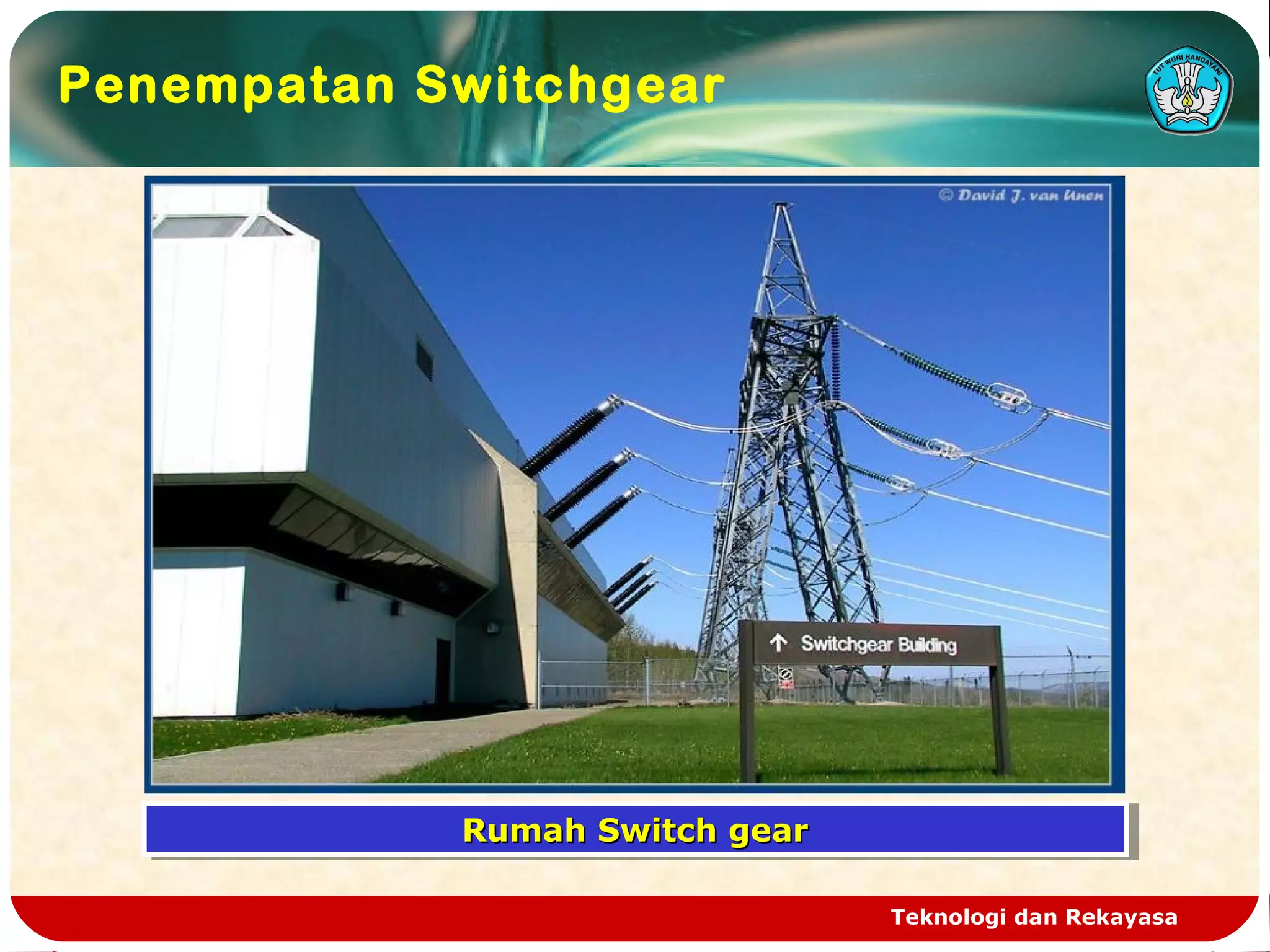 Teknologi dan Rekayasa
Penempatan Switchgear
Rumah Switch gearRumah Switch gearRumah Switch gearRumah Switch gear
 