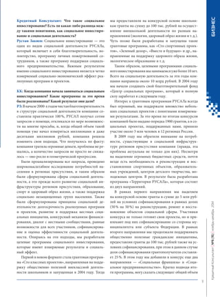 Кредитный Консультант: Что такое социальное инвестирование? Есть ли какая‑либо разница между такими понятиями, как социальное инвестирование и социальная деятельность? 
Рустам Закиев: Социальное инвестирование — это один из видов социальной деятельности РУСАЛа, который включает в себя благотворительность, волонтерство, программу личных пожертвований сотрудников, а также программу поддержки социального предпринимательства. Важным результатом именно социального инвестирования является четко измеряемый социально-экономический эффект реализуемых программ и проектов. 
КК: Когда компания начала заниматься социальным инвестированием? Какие программы за это время были реализованы? Какой результат они дали? 
РЗ: В начале 2000‑х годов чистая благотворительность в структуре социальной деятельности компании составляла практически 100 %, РУСАЛ получал сотни запросов о помощи, откликался по мере возможности на многие просьбы, и, когда общий объем такой помощи уже начал измеряться миллионами и даже десятками миллионов рублей, компания решила изменить свои подходы. Что получалось по факту: компания тратила огромные деньги, проблемы не решались, а количество запросов не просто не снижалось — оно росло в геометрической прогрессии. 
Были проанализированы все запросы, проведено широкомасштабное исследование потребностей населения в регионах присутствия, и таким образом были сформулированы сферы социальной деятельности, а это прежде всего развитие социальной инфраструктуры регионов присутствия, образование, спорт и здоровый образ жизни, а также поддержка социально незащищенных групп населения. Также были сформулированы принципы социальной деятельности: долгосрочность реализуемых программ и проектов, развитие и поддержка местных социальных инициатив, конкурсный механизм финансирования, диалог с местными сообществами, равные возможности для всех участников, софинансирование и оценка эффективности социальной деятельности. Опираясь на эти подходы, мы разработали целевые программы социального инвестирования, которые имеют измеряемые результаты и социальный эффект. 
Первой в новом формате стала грантовая программа «Сто классных проектов», направленная на поддержку общественно полезной внеклассной деятельности школьников и запущенная в 2004 году. Тогда мы предоставляли на конкурсной основе школьникам гранты на сумму до 100 тыс. рублей на осуществление внешкольной деятельности по разным направлениям (экология, здоровый образ жизни и т. д.). Чуть позже были разработаны и запущены такие грантовые программы, как «Сто спортивных проектов », «Зеленый дозор», «Вместе в будущее» и др., направленные на поддержку здорового образа жизни, экологическое образование и т. д. 
Таким образом, целевыми программами социального инвестирования мы занимаемся уже более 10 лет. Всего на социальную деятельность за эти годы компания направила около 10 млрд рублей. В 2004 году мы начали создавать свой благотворительный фонд «Центр социальных программ», который в полную силу заработал в следующем году. 
Интерес к грантовым программам РУСАЛа всегда был огромный, мы поддержали множество небольших социальных проектов с понятными измеряемыми результатами. За это время по итогам конкурсов компанией было выдано порядка 1900 грантов, а в социальных проектах, поддержанных нами, приняло участие около 3 млн человек в 12 регионах России. 
В 2009 году мы обратили внимание на потребности, существующие в социальной инфраструктуре регионов присутствия компании (правда, эта проблема актуальна не только для них). Несмотря на выделение огромных бюджетных средств, почти везде есть необходимость в реконструкции и восстановлении спортивных объектов, образовательных учреждений, центров детского творчества, молодежных центров. В результате была разработана программа «Территория РУСАЛа», которая состоит из двух направлений. 
В рамках первого направления мы выделяем на конкурсной основе гранты в сумме до 5 млн рублей на условиях софинансирования в равных долях (50 % на 50 %) на реконструкцию, ремонт и восстановление объектов социальной сферы. Участники конкурса не только готовят свои проекты, но и привлекают под них софинансирование со стороны муниципалитета или субъекта Федерации. В рамках второго направления мы продолжали поддерживать общественно полезные гражданские инициативы, предоставляя гранты до 100 тыс. рублей также на условиях софинансирования, при этом в данном случае доля софинансирования грантополучателя составляет 25 %. В этом году мы добавили в конкурс еще два направления — «Социальная франшиза» и «Социальное предпринимательство». Кратко подводя итоги программы, могу сказать следующее: общий объем 
11 
Кредитный Консультант №6 (15) 
ноябрь-декабрь 2014 
БИЗНЕС 
 